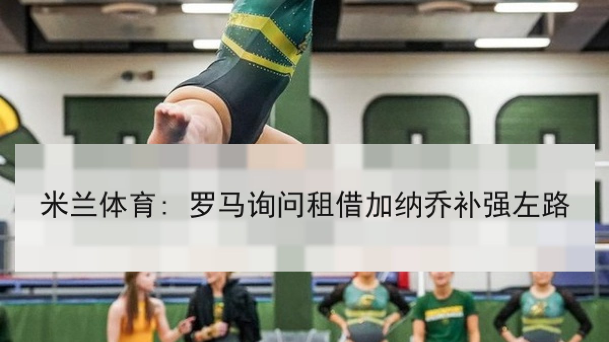 米兰体育: 罗马询问租借加纳乔补强左路