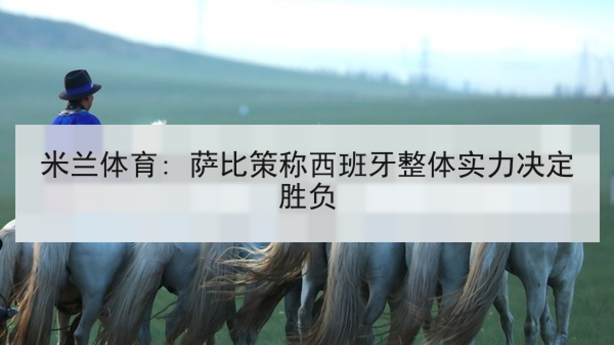 米兰体育: 萨比策称西班牙整体实力决定胜负