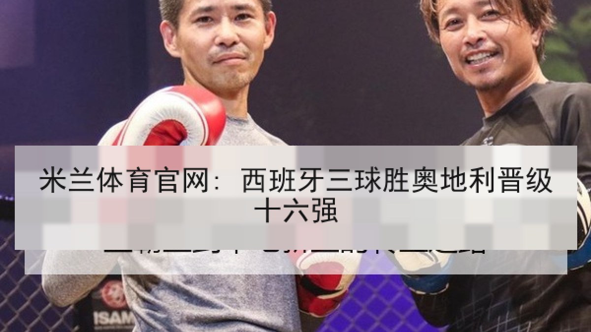 米兰体育官网: 西班牙三球胜奥地利晋级十六强