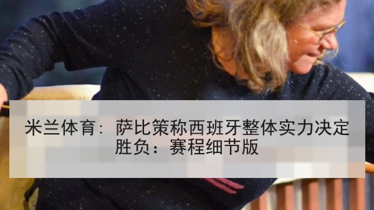 米兰体育: 萨比策称西班牙整体实力决定胜负：赛程细节版