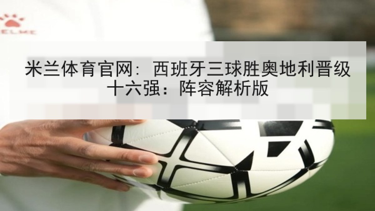 米兰体育官网: 西班牙三球胜奥地利晋级十六强：阵容解析版