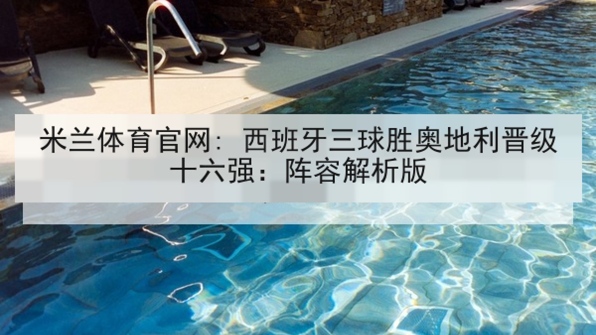 米兰体育官网: 西班牙三球胜奥地利晋级十六强：阵容解析版
