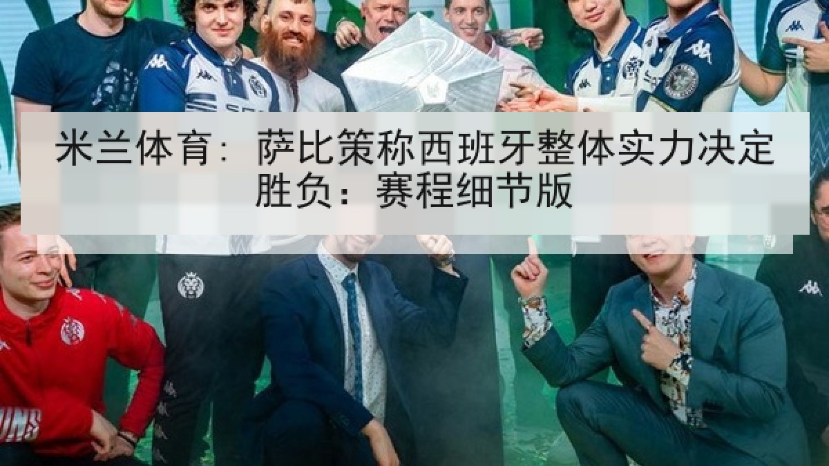 米兰体育: 萨比策称西班牙整体实力决定胜负:赛程细节版 米兰体育: 萨比策称西班牙整体实力决定胜负:赛程细节版