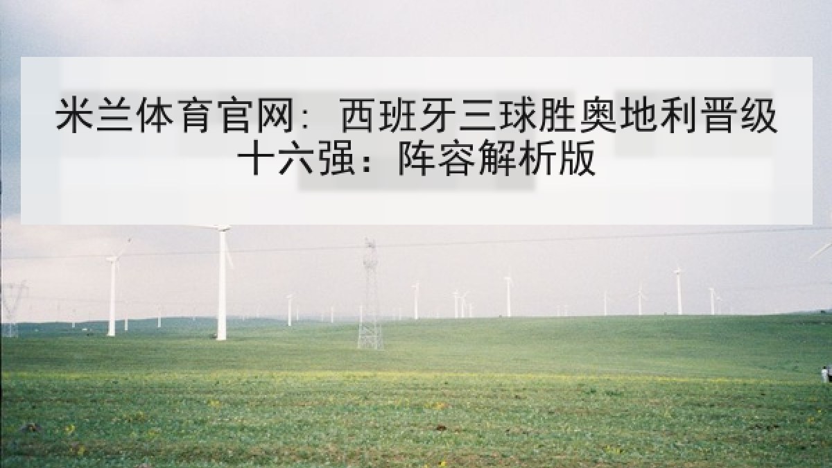 米兰体育官网: 西班牙三球胜奥地利晋级十六强:阵容解析版 米兰体育官网: 西班牙三球胜奥地利晋级十六强:阵容解析版