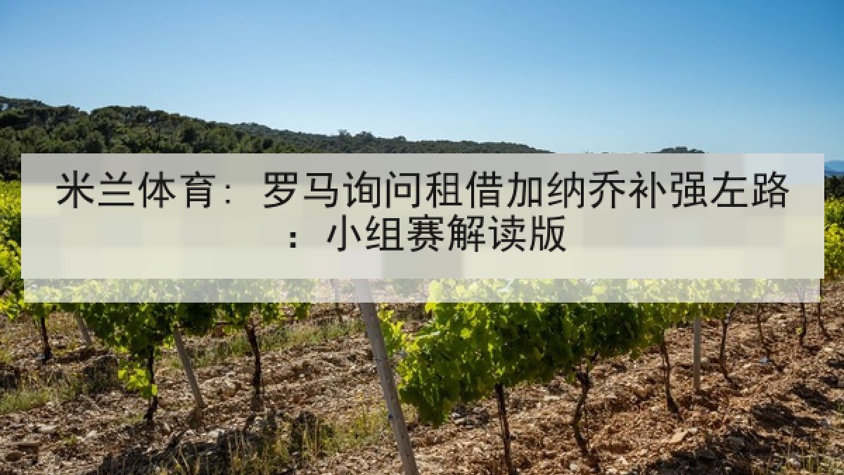 米兰体育: 罗马询问租借加纳乔补强左路：小组赛解读版