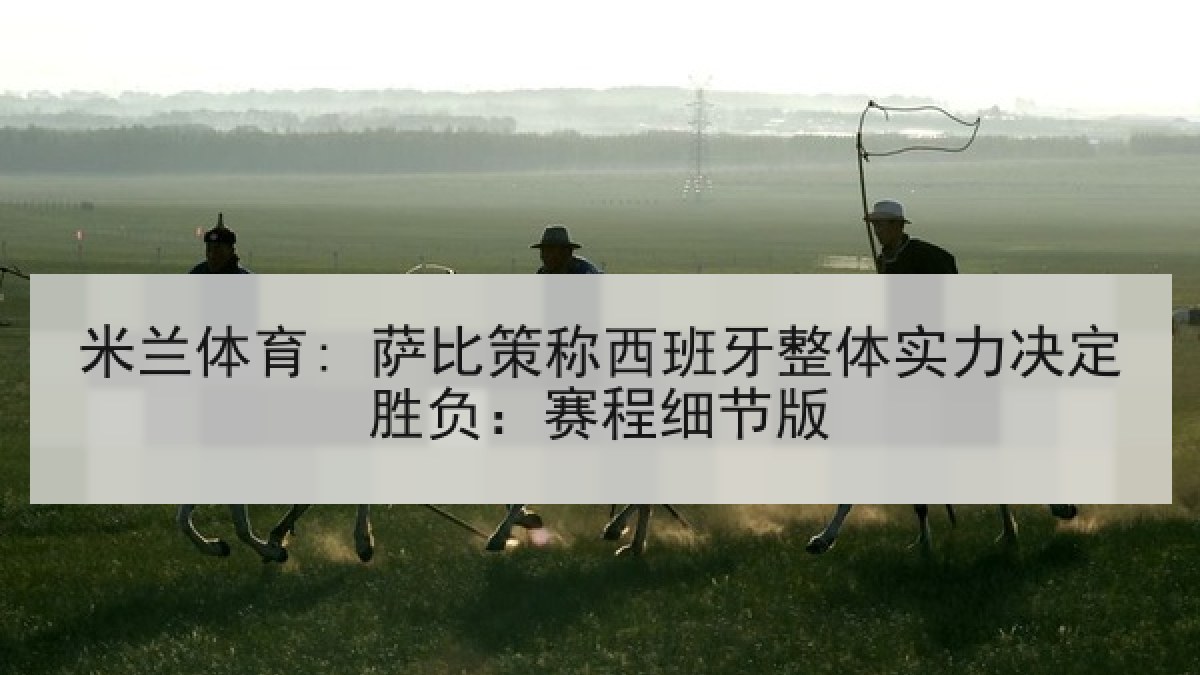 米兰体育: 萨比策称西班牙整体实力决定胜负：赛程细节版