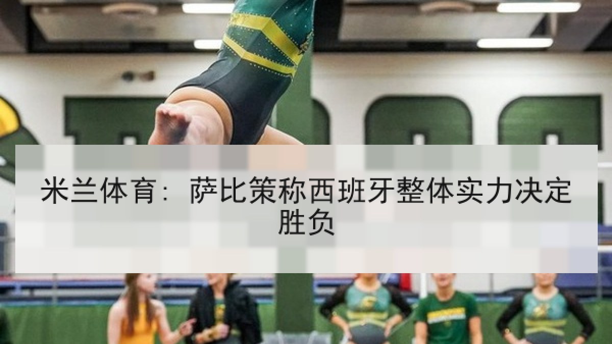 米兰体育: 萨比策称西班牙整体实力决定胜负