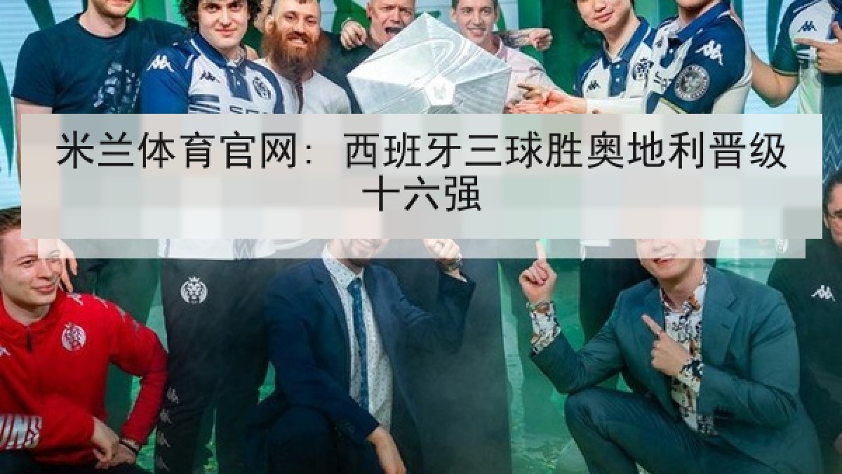米兰体育官网: 西班牙三球胜奥地利晋级十六强