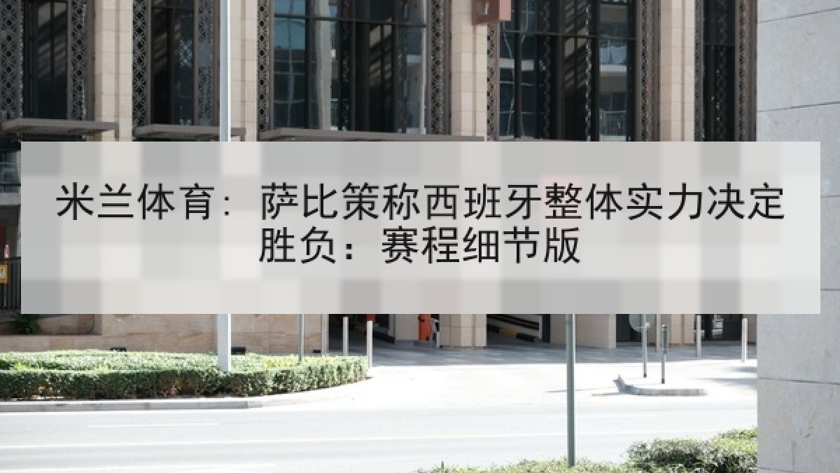 米兰体育: 萨比策称西班牙整体实力决定胜负:赛程细节版 米兰体育: 萨比策称西班牙整体实力决定胜负:赛程细节版