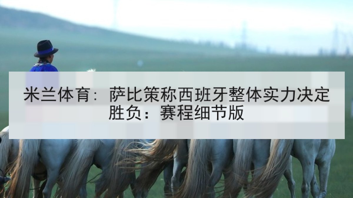 米兰体育: 萨比策称西班牙整体实力决定胜负:赛程细节版 米兰体育: 萨比策称西班牙整体实力决定胜负:赛程细节版