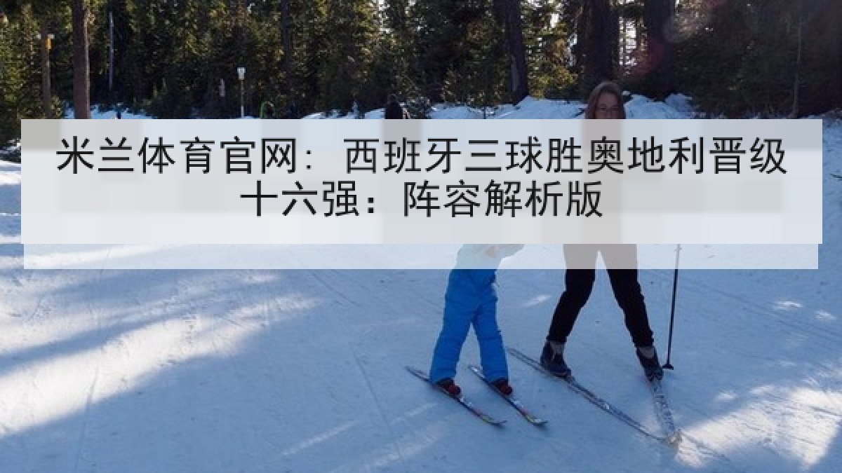 米兰体育官网: 西班牙三球胜奥地利晋级十六强：阵容解析版