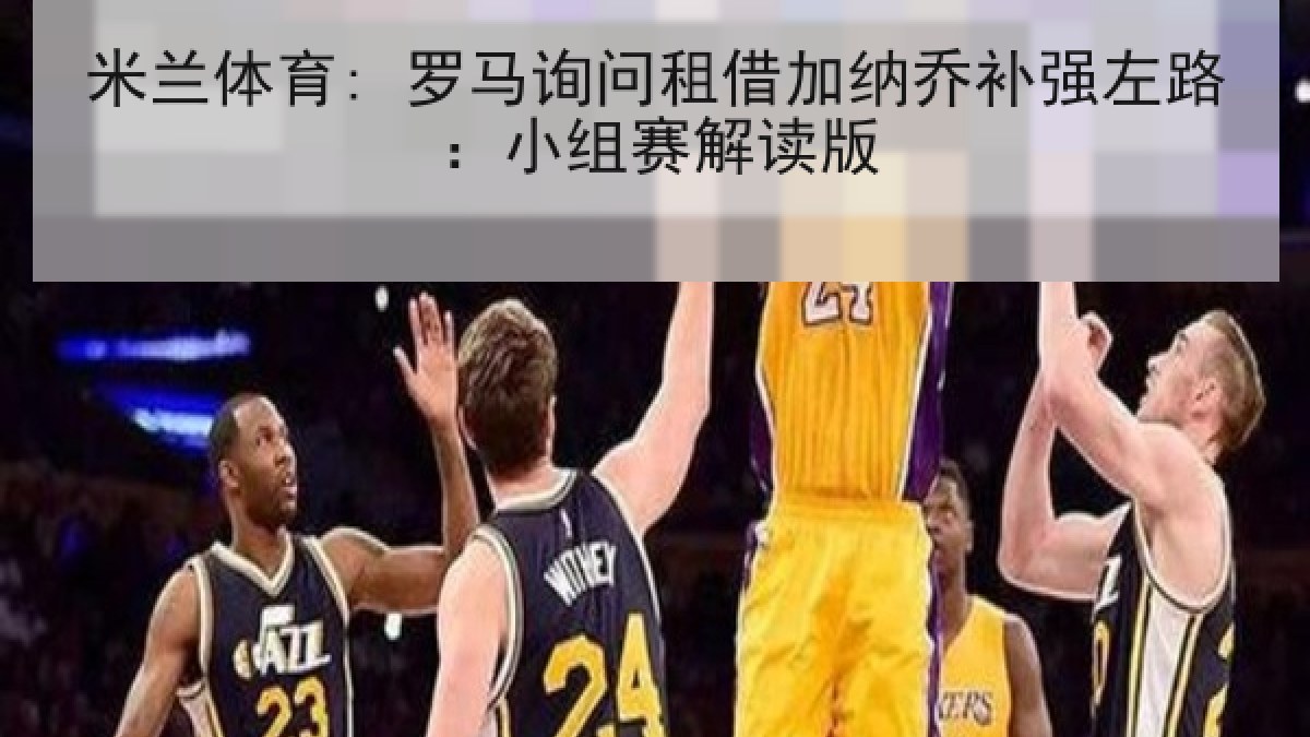米兰体育: 罗马询问租借加纳乔补强左路：小组赛解读版