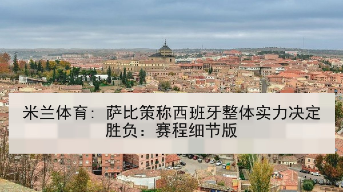 米兰体育: 萨比策称西班牙整体实力决定胜负:赛程细节版 米兰体育: 萨比策称西班牙整体实力决定胜负:赛程细节版