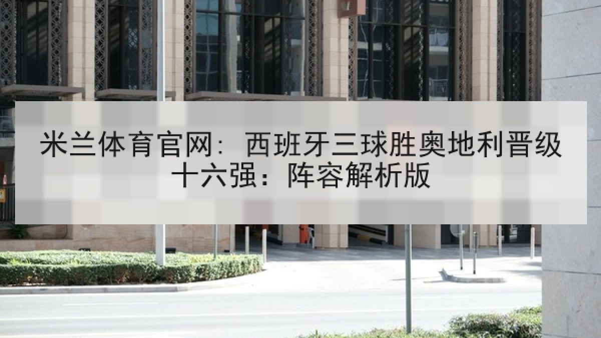 米兰体育官网: 西班牙三球胜奥地利晋级十六强:阵容解析版 米兰体育官网: 西班牙三球胜奥地利晋级十六强:阵容解析版