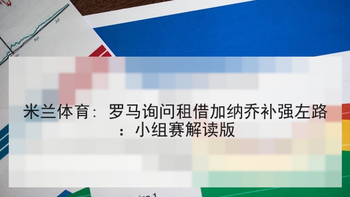 米兰体育: 罗马询问租借加纳乔补强左路：小组赛解读版
