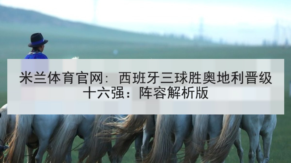 米兰体育官网: 西班牙三球胜奥地利晋级十六强：阵容解析版
