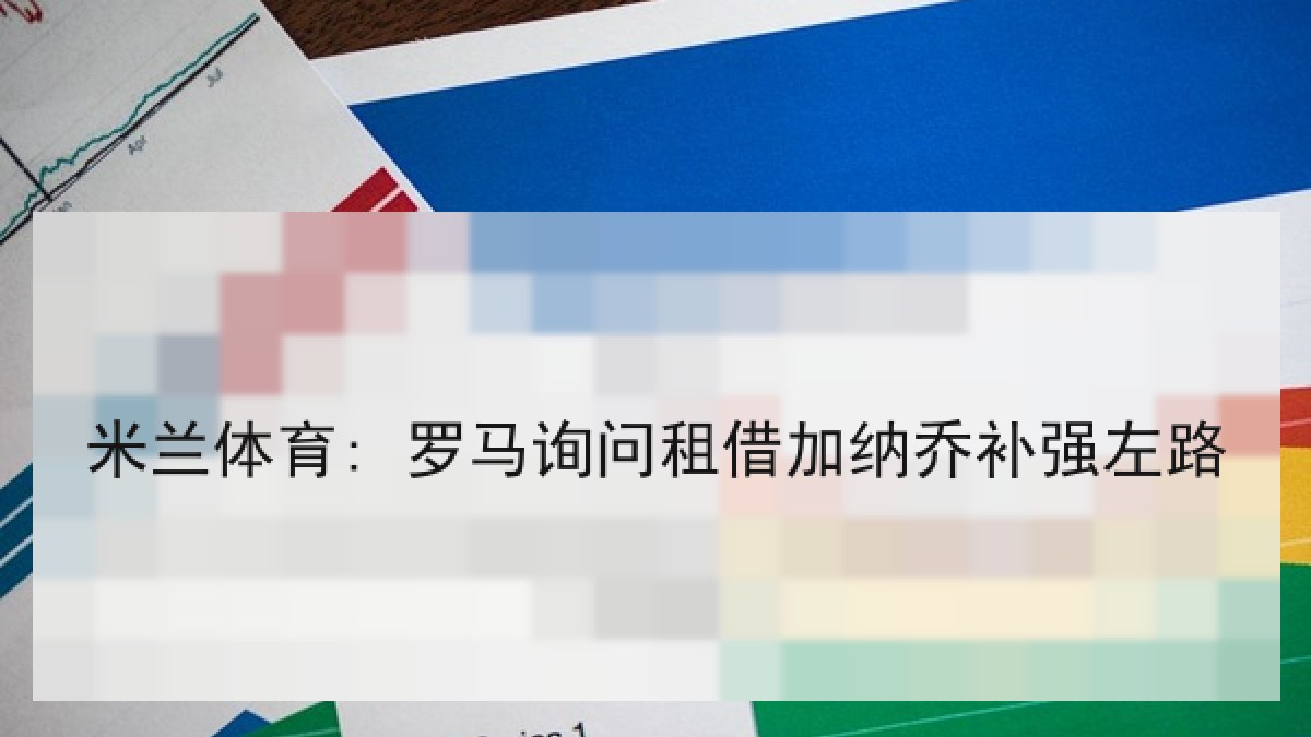 米兰体育: 罗马询问租借加纳乔补强左路