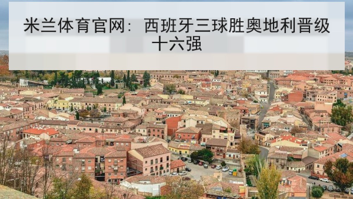 米兰体育官网: 西班牙三球胜奥地利晋级十六强