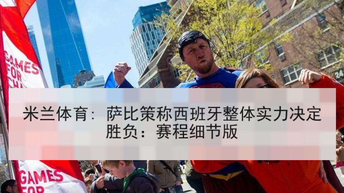米兰体育: 萨比策称西班牙整体实力决定胜负:赛程细节版 米兰体育: 萨比策称西班牙整体实力决定胜负:赛程细节版