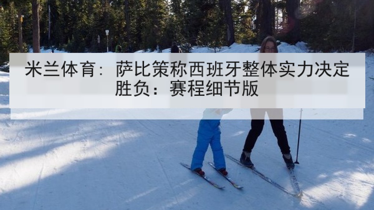 米兰体育: 萨比策称西班牙整体实力决定胜负:赛程细节版 米兰体育: 萨比策称西班牙整体实力决定胜负:赛程细节版