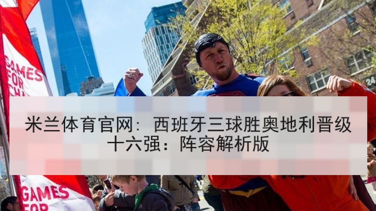 米兰体育官网: 西班牙三球胜奥地利晋级十六强：阵容解析版