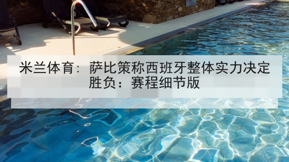 米兰体育: 萨比策称西班牙整体实力决定胜负：赛程细节版