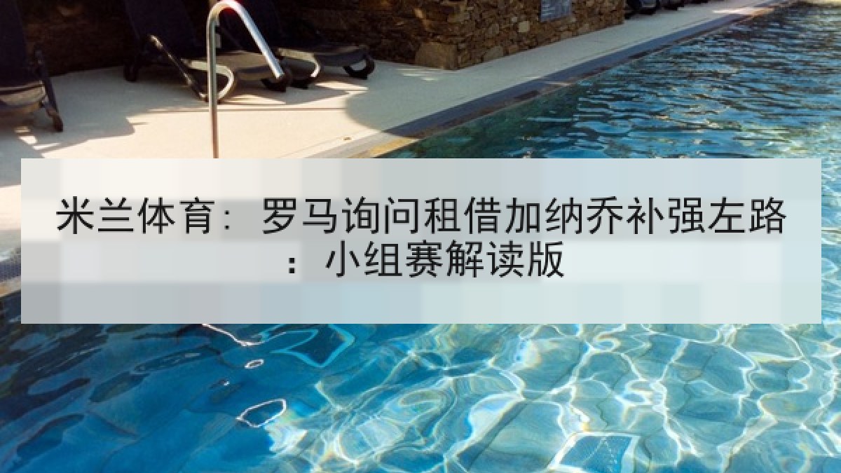 米兰体育: 罗马询问租借加纳乔补强左路：小组赛解读版