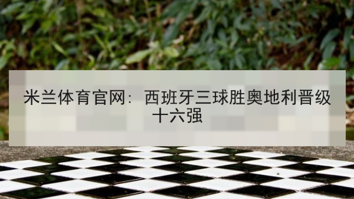 米兰体育官网: 西班牙三球胜奥地利晋级十六强
