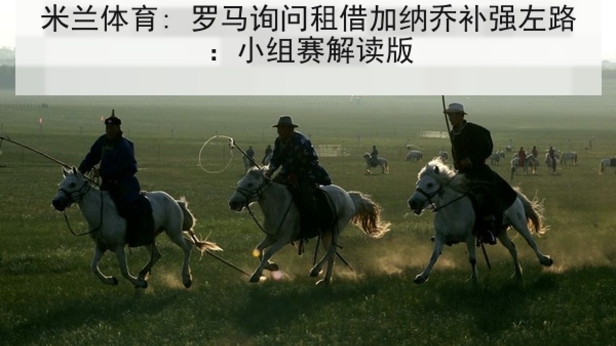 米兰体育: 罗马询问租借加纳乔补强左路：小组赛解读版