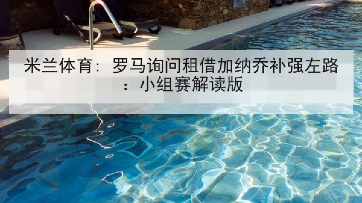 米兰体育: 罗马询问租借加纳乔补强左路：小组赛解读版