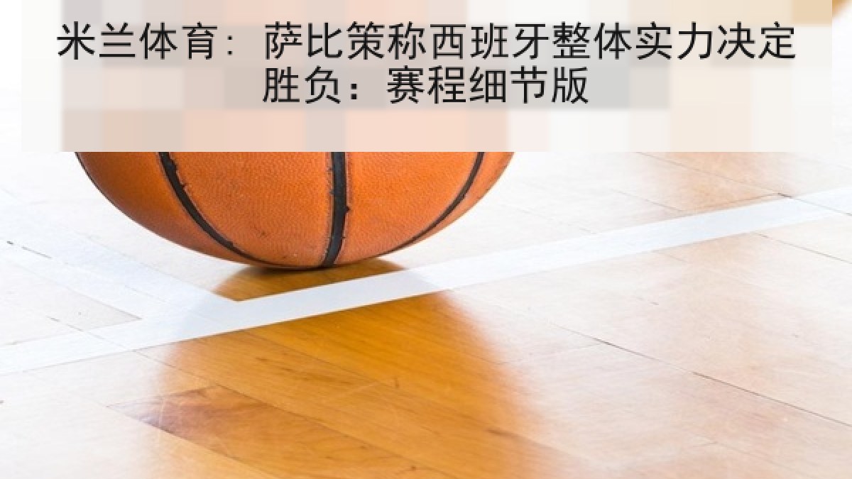 米兰体育: 萨比策称西班牙整体实力决定胜负：赛程细节版