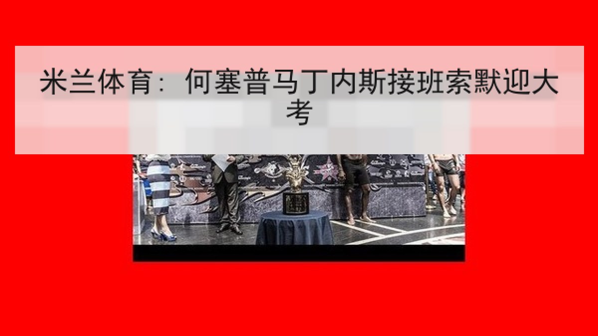 米兰体育: 何塞普马丁内斯接班索默迎大考