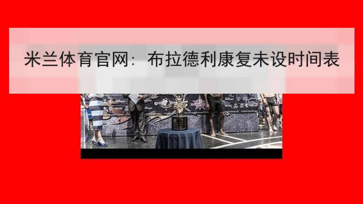 米兰体育官网: 布拉德利康复未设时间表