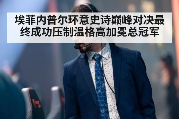 埃菲内普尔环意史诗巅峰对决最终成功压制温格高加冕总冠军