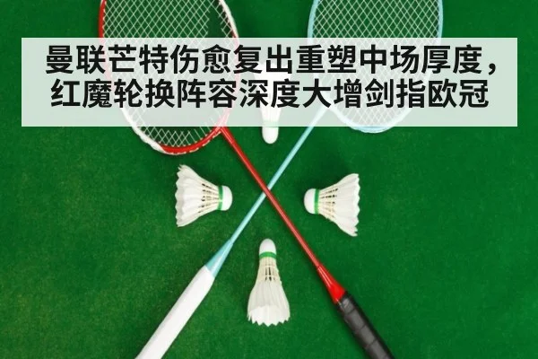 曼联芒特伤愈复出重塑中场厚度，红魔轮换阵容深度大增剑指欧冠