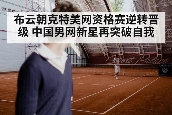 布云朝克特美网资格赛逆转晋级 中国男网新星再突破自我
